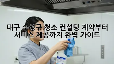 대구 수성구 청소 컨설팅: 계약부터 서비스 제공까지 완벽 가이드