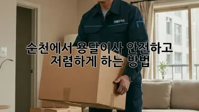 순천에서 용달이사, 안전하고 저렴하게 하는 방법