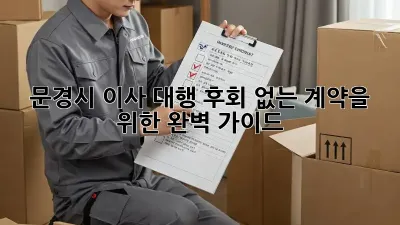 문경시 이사 대행, 후회 없는 계약을 위한 완벽 가이드!