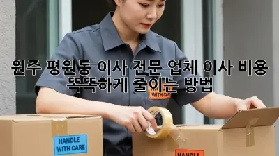 원주 평원동 이사 전문 업체: 이사 비용 똑똑하게 줄이는 방법!