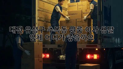 대전 유성구 추목동 원룸 이사, 용달 업체 어디가 좋을까요?